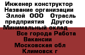 Инженер-конструктор › Название организации ­ Эллой, ООО › Отрасль предприятия ­ Другое › Минимальный оклад ­ 25 000 - Все города Работа » Вакансии   . Московская обл.,Климовск г.